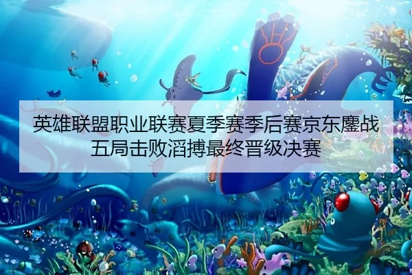英雄联盟职业联赛夏季赛季后赛京东鏖战五局击败滔搏最终晋级决赛